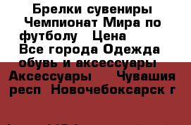 Брелки-сувениры Чемпионат Мира по футболу › Цена ­ 399 - Все города Одежда, обувь и аксессуары » Аксессуары   . Чувашия респ.,Новочебоксарск г.